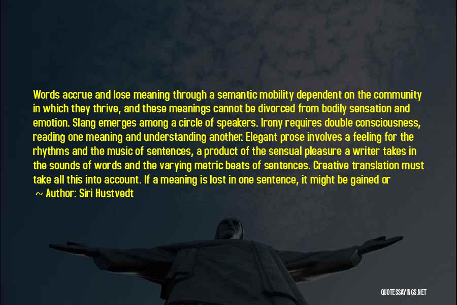 Siri Hustvedt Quotes: Words Accrue And Lose Meaning Through A Semantic Mobility Dependent On The Community In Which They Thrive, And These Meanings