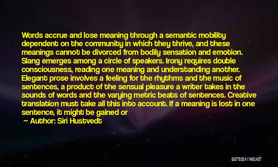 Siri Hustvedt Quotes: Words Accrue And Lose Meaning Through A Semantic Mobility Dependent On The Community In Which They Thrive, And These Meanings