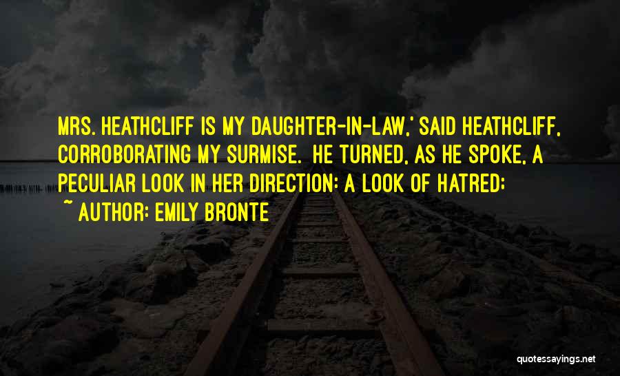 Emily Bronte Quotes: Mrs. Heathcliff Is My Daughter-in-law,' Said Heathcliff, Corroborating My Surmise. He Turned, As He Spoke, A Peculiar Look In Her