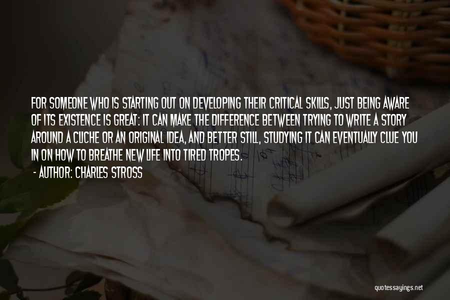 Charles Stross Quotes: For Someone Who Is Starting Out On Developing Their Critical Skills, Just Being Aware Of Its Existence Is Great: It