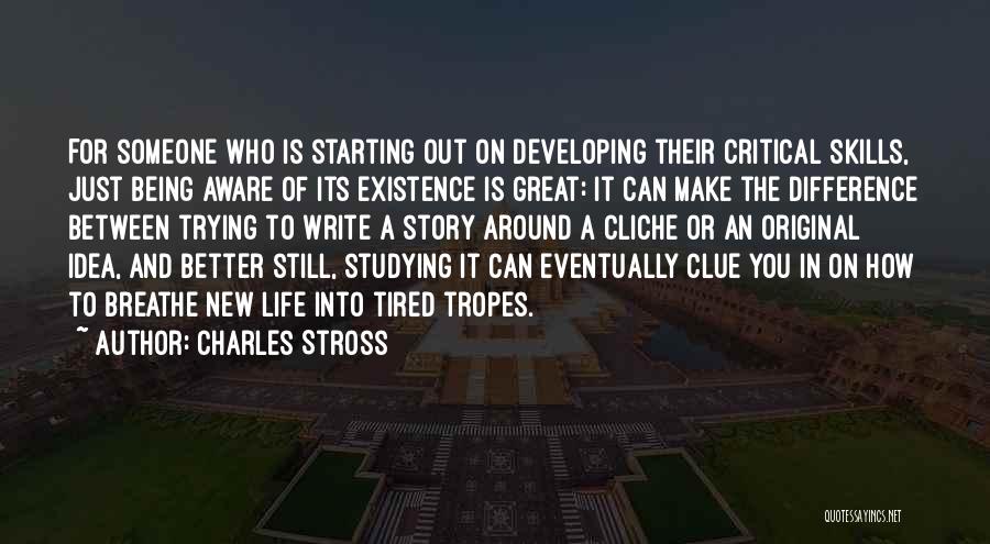 Charles Stross Quotes: For Someone Who Is Starting Out On Developing Their Critical Skills, Just Being Aware Of Its Existence Is Great: It