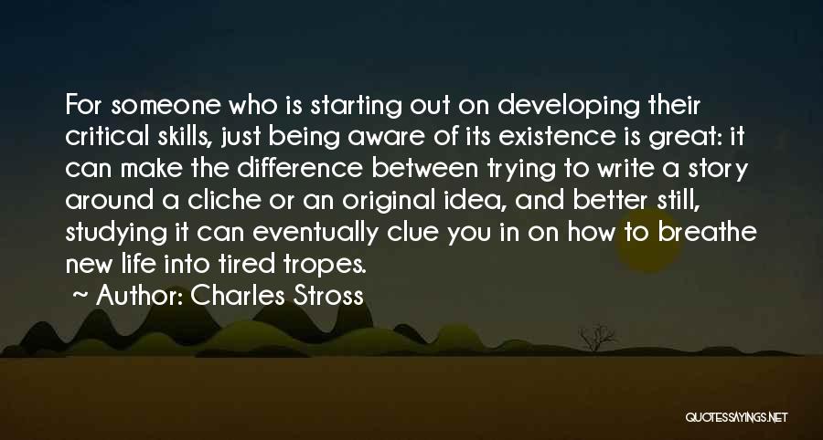 Charles Stross Quotes: For Someone Who Is Starting Out On Developing Their Critical Skills, Just Being Aware Of Its Existence Is Great: It