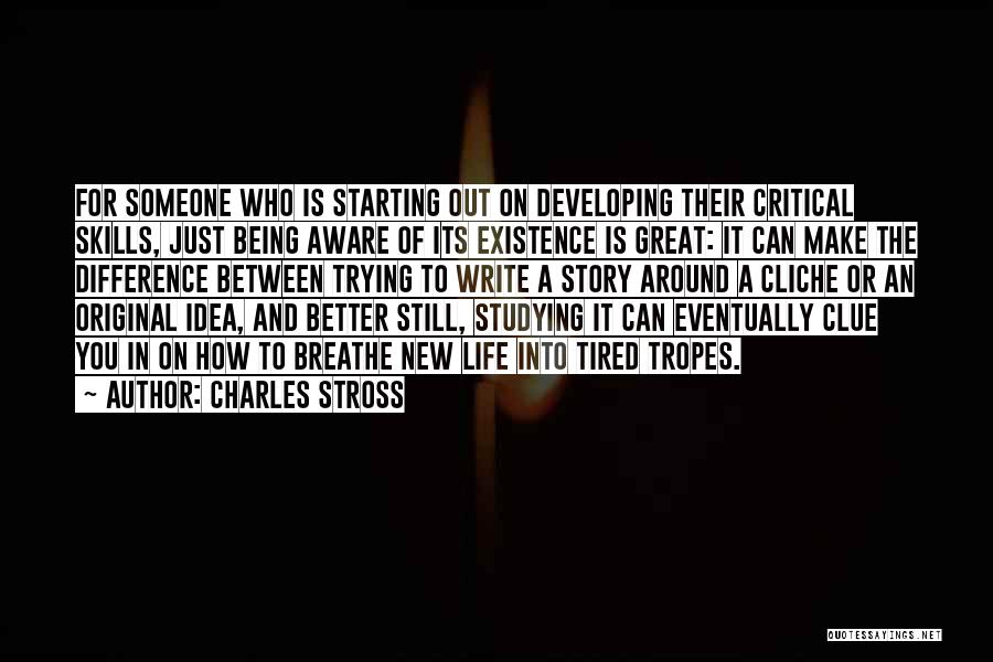 Charles Stross Quotes: For Someone Who Is Starting Out On Developing Their Critical Skills, Just Being Aware Of Its Existence Is Great: It