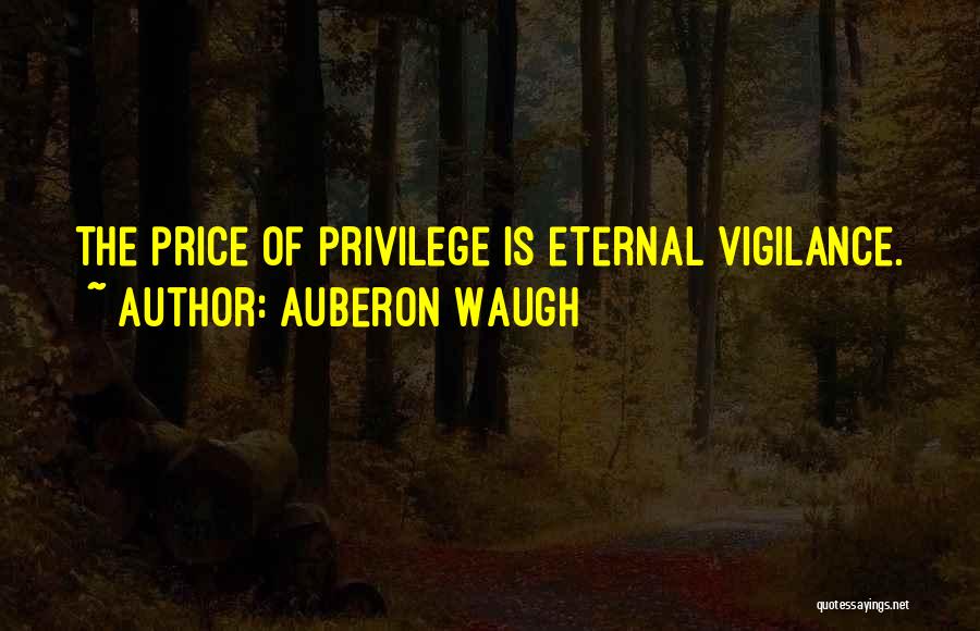 Auberon Waugh Quotes: The Price Of Privilege Is Eternal Vigilance.