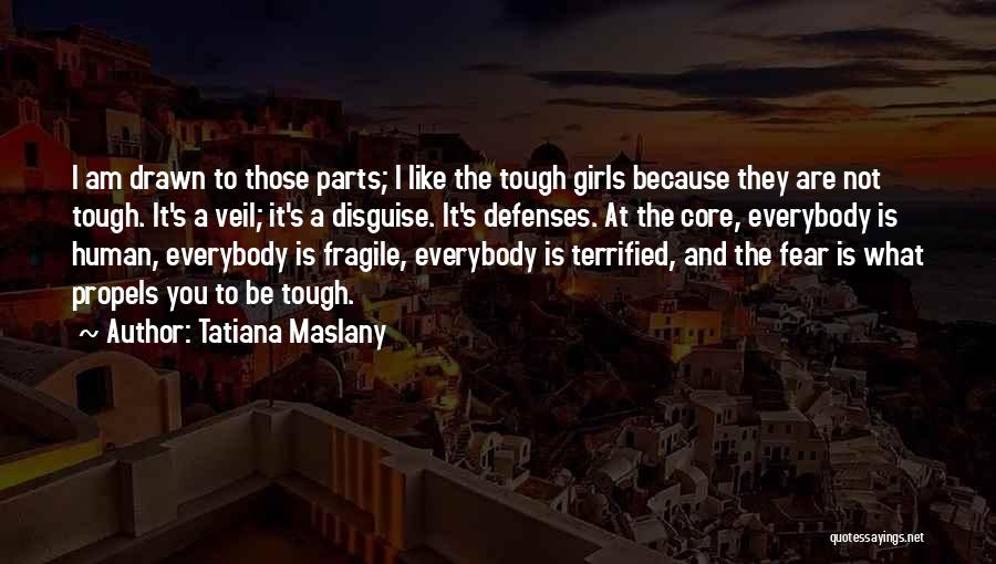 Tatiana Maslany Quotes: I Am Drawn To Those Parts; I Like The Tough Girls Because They Are Not Tough. It's A Veil; It's