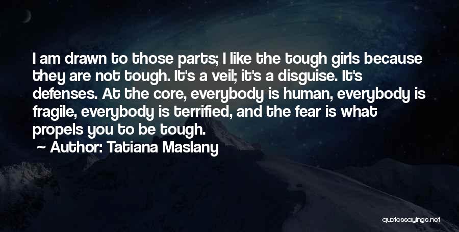 Tatiana Maslany Quotes: I Am Drawn To Those Parts; I Like The Tough Girls Because They Are Not Tough. It's A Veil; It's