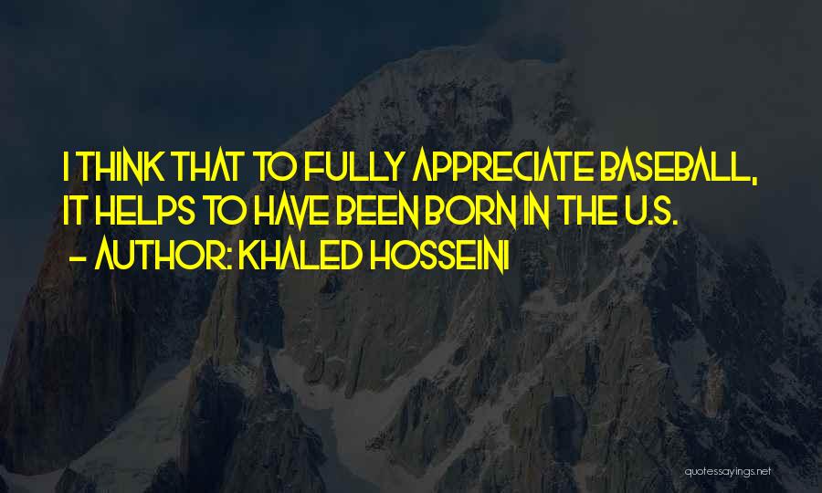 Khaled Hosseini Quotes: I Think That To Fully Appreciate Baseball, It Helps To Have Been Born In The U.s.
