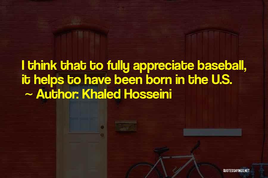 Khaled Hosseini Quotes: I Think That To Fully Appreciate Baseball, It Helps To Have Been Born In The U.s.