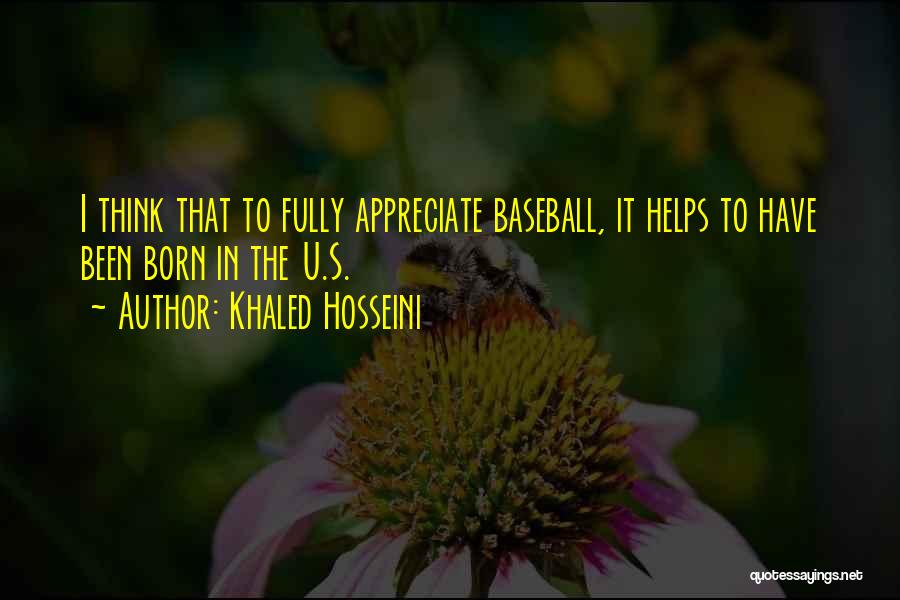 Khaled Hosseini Quotes: I Think That To Fully Appreciate Baseball, It Helps To Have Been Born In The U.s.