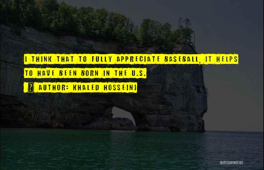 Khaled Hosseini Quotes: I Think That To Fully Appreciate Baseball, It Helps To Have Been Born In The U.s.