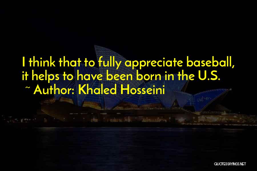Khaled Hosseini Quotes: I Think That To Fully Appreciate Baseball, It Helps To Have Been Born In The U.s.