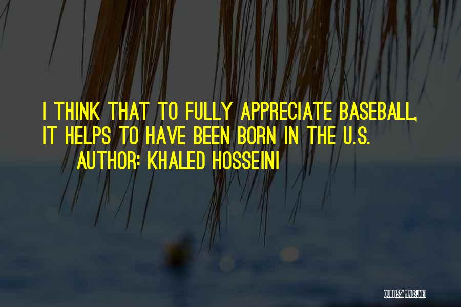 Khaled Hosseini Quotes: I Think That To Fully Appreciate Baseball, It Helps To Have Been Born In The U.s.