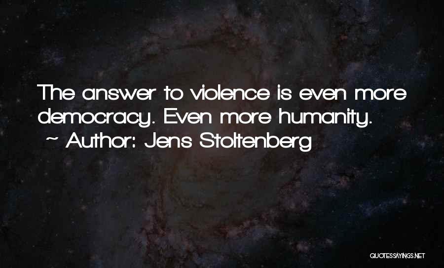 Jens Stoltenberg Quotes: The Answer To Violence Is Even More Democracy. Even More Humanity.