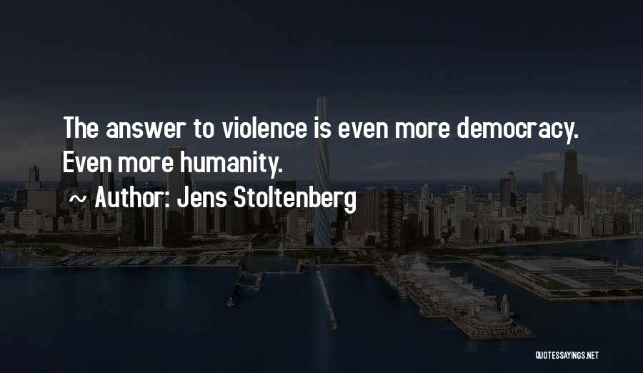 Jens Stoltenberg Quotes: The Answer To Violence Is Even More Democracy. Even More Humanity.