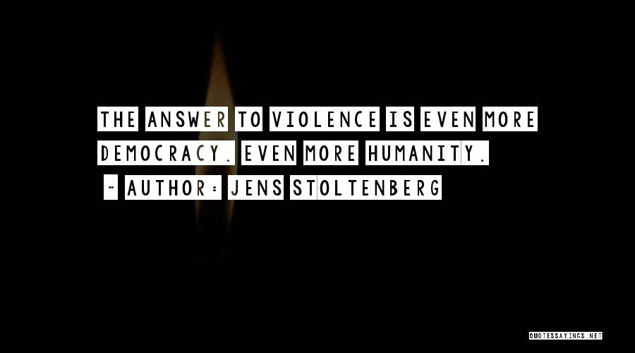 Jens Stoltenberg Quotes: The Answer To Violence Is Even More Democracy. Even More Humanity.