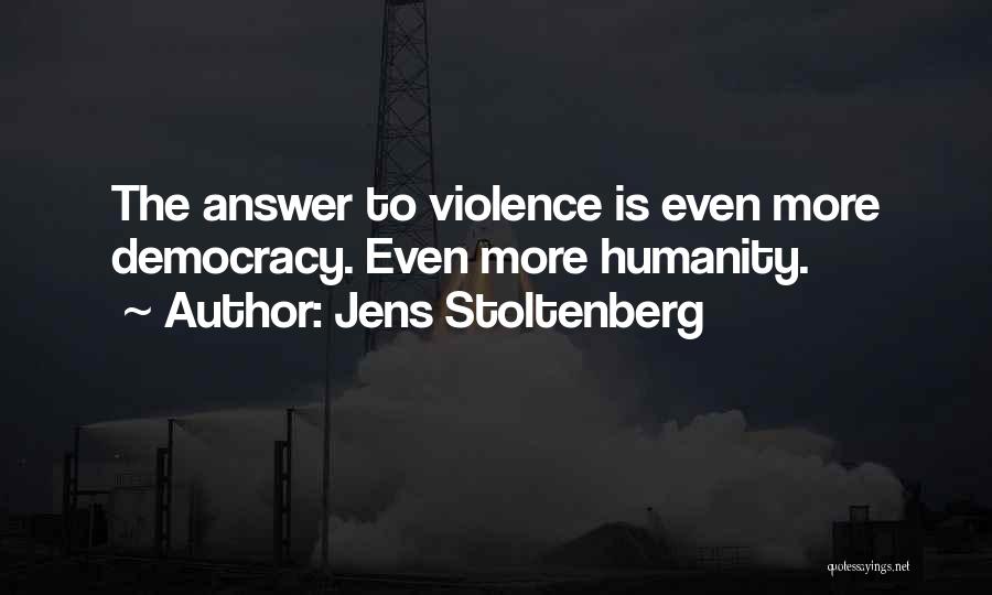 Jens Stoltenberg Quotes: The Answer To Violence Is Even More Democracy. Even More Humanity.