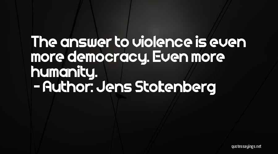 Jens Stoltenberg Quotes: The Answer To Violence Is Even More Democracy. Even More Humanity.