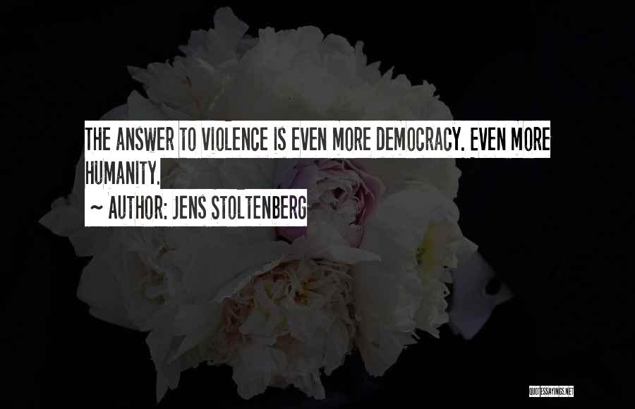 Jens Stoltenberg Quotes: The Answer To Violence Is Even More Democracy. Even More Humanity.