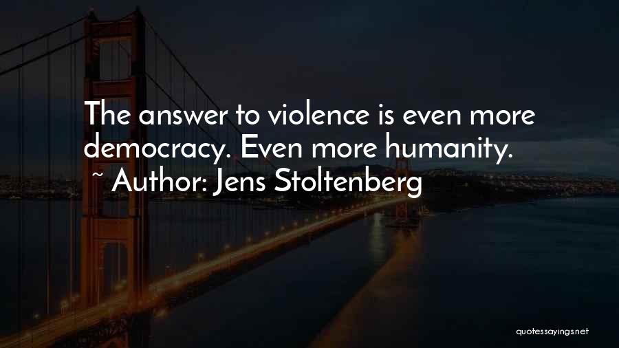 Jens Stoltenberg Quotes: The Answer To Violence Is Even More Democracy. Even More Humanity.