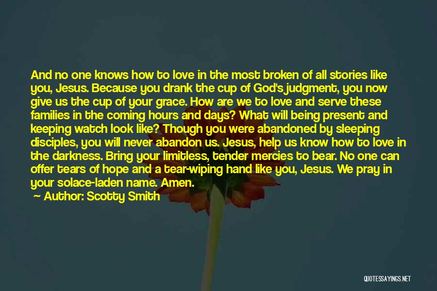 Scotty Smith Quotes: And No One Knows How To Love In The Most Broken Of All Stories Like You, Jesus. Because You Drank