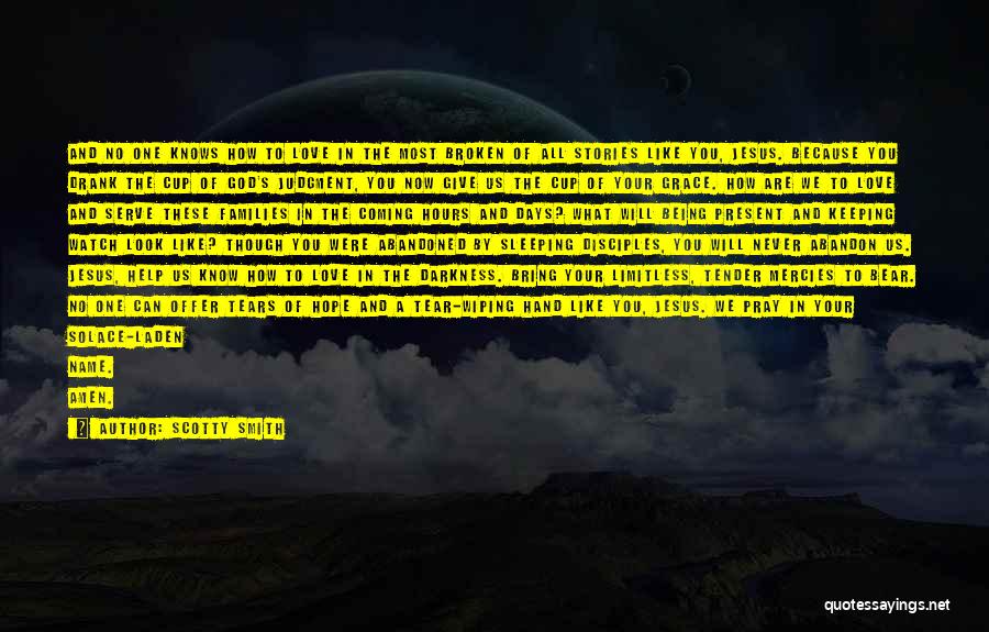 Scotty Smith Quotes: And No One Knows How To Love In The Most Broken Of All Stories Like You, Jesus. Because You Drank