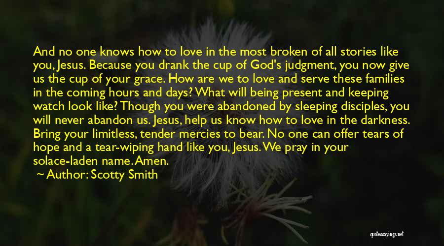 Scotty Smith Quotes: And No One Knows How To Love In The Most Broken Of All Stories Like You, Jesus. Because You Drank