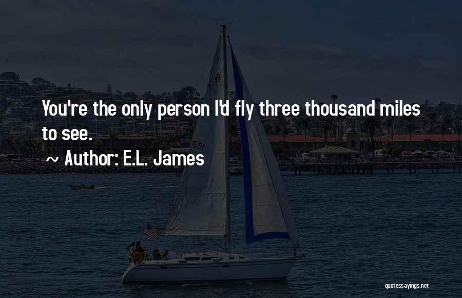 E.L. James Quotes: You're The Only Person I'd Fly Three Thousand Miles To See.