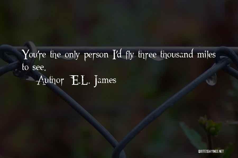 E.L. James Quotes: You're The Only Person I'd Fly Three Thousand Miles To See.