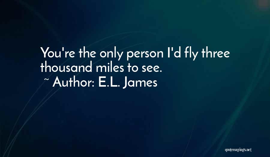 E.L. James Quotes: You're The Only Person I'd Fly Three Thousand Miles To See.