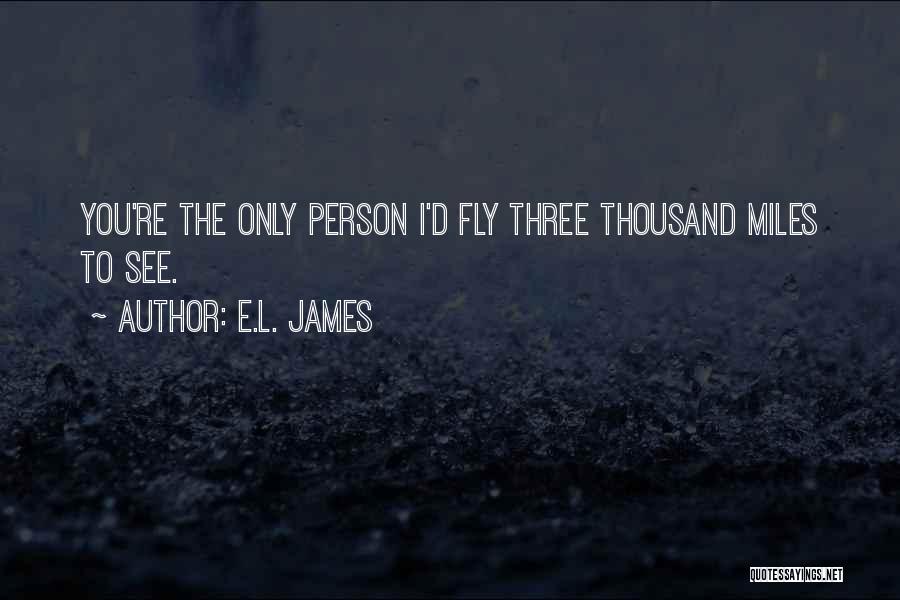 E.L. James Quotes: You're The Only Person I'd Fly Three Thousand Miles To See.