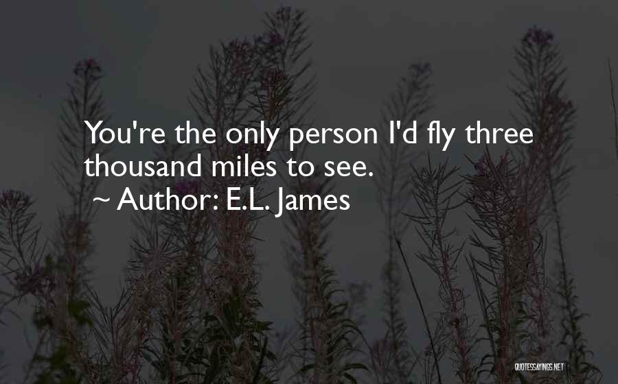 E.L. James Quotes: You're The Only Person I'd Fly Three Thousand Miles To See.