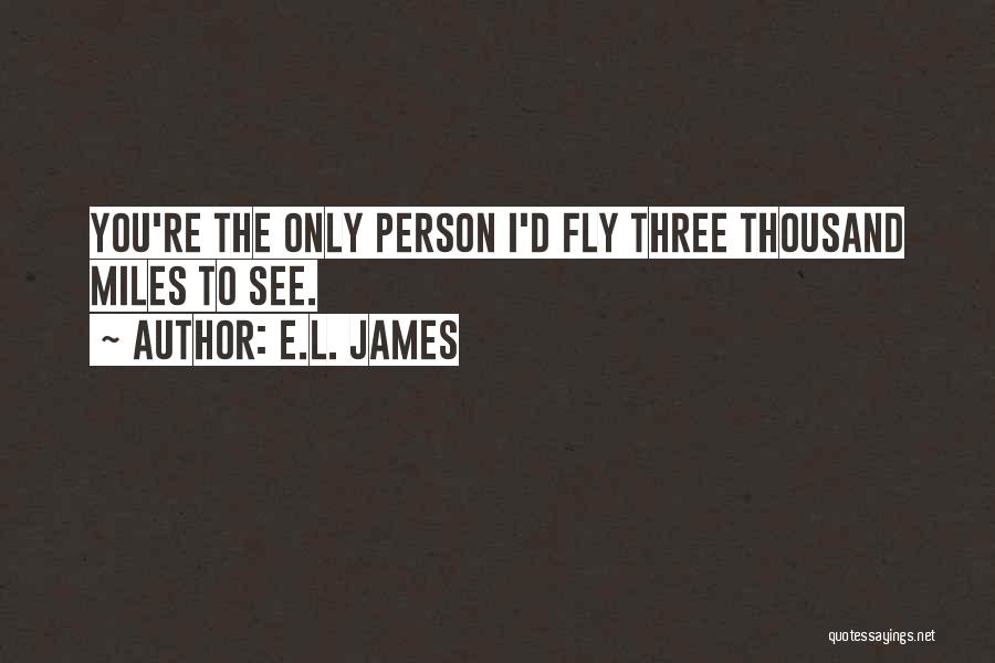 E.L. James Quotes: You're The Only Person I'd Fly Three Thousand Miles To See.