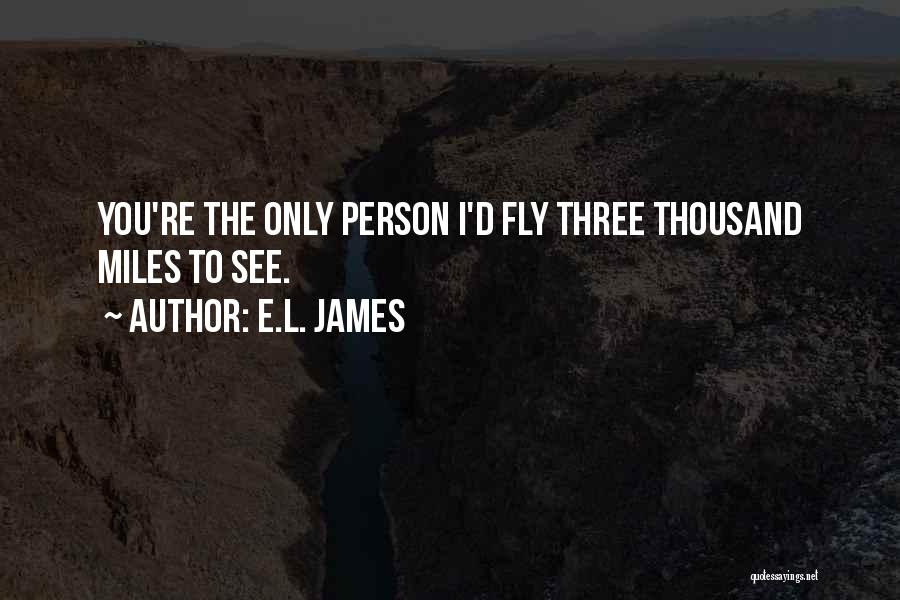 E.L. James Quotes: You're The Only Person I'd Fly Three Thousand Miles To See.