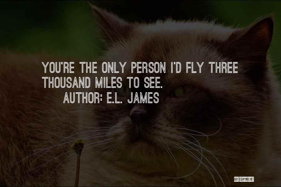 E.L. James Quotes: You're The Only Person I'd Fly Three Thousand Miles To See.