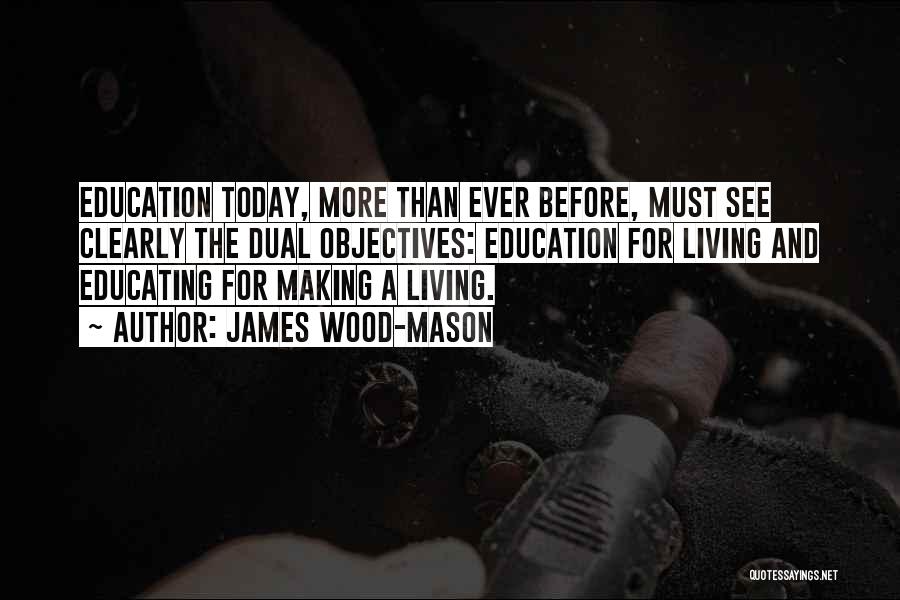 James Wood-Mason Quotes: Education Today, More Than Ever Before, Must See Clearly The Dual Objectives: Education For Living And Educating For Making A