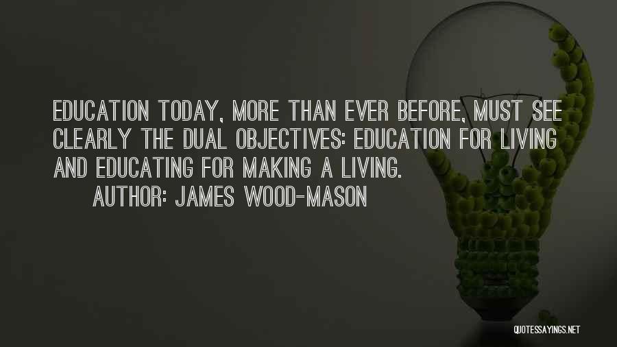 James Wood-Mason Quotes: Education Today, More Than Ever Before, Must See Clearly The Dual Objectives: Education For Living And Educating For Making A