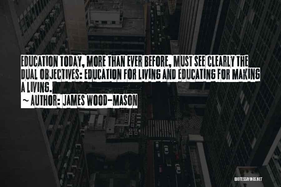 James Wood-Mason Quotes: Education Today, More Than Ever Before, Must See Clearly The Dual Objectives: Education For Living And Educating For Making A