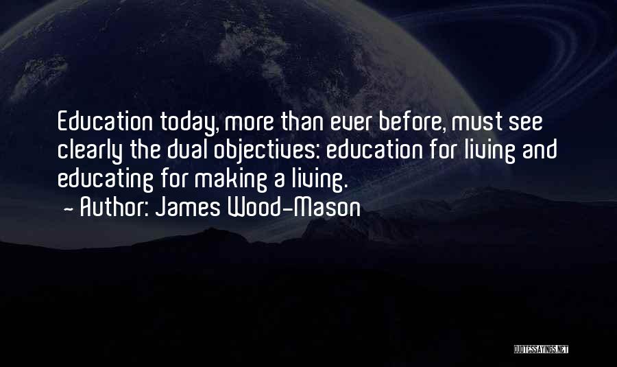 James Wood-Mason Quotes: Education Today, More Than Ever Before, Must See Clearly The Dual Objectives: Education For Living And Educating For Making A