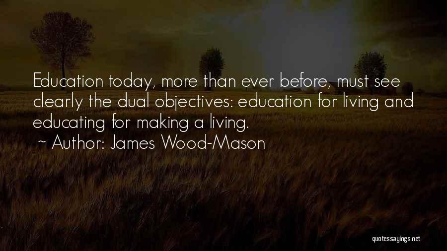 James Wood-Mason Quotes: Education Today, More Than Ever Before, Must See Clearly The Dual Objectives: Education For Living And Educating For Making A