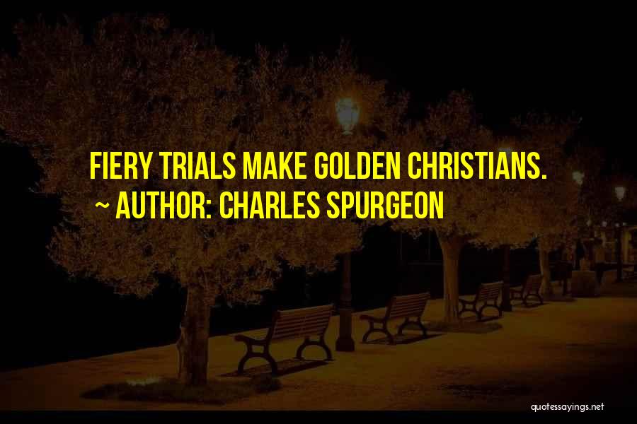 Charles Spurgeon Quotes: Fiery Trials Make Golden Christians.