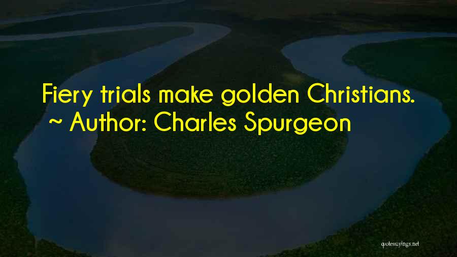Charles Spurgeon Quotes: Fiery Trials Make Golden Christians.
