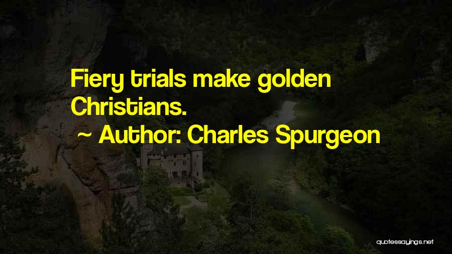 Charles Spurgeon Quotes: Fiery Trials Make Golden Christians.