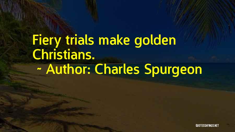 Charles Spurgeon Quotes: Fiery Trials Make Golden Christians.