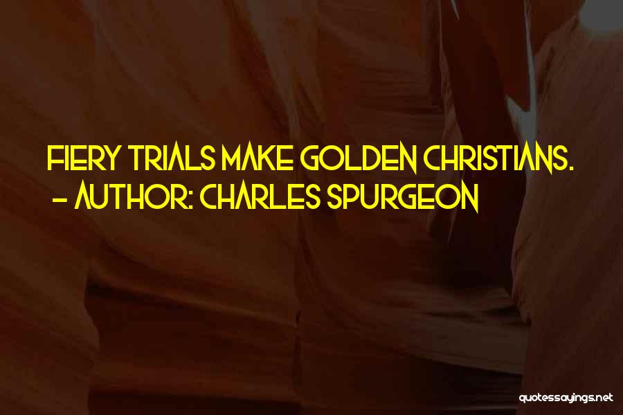 Charles Spurgeon Quotes: Fiery Trials Make Golden Christians.