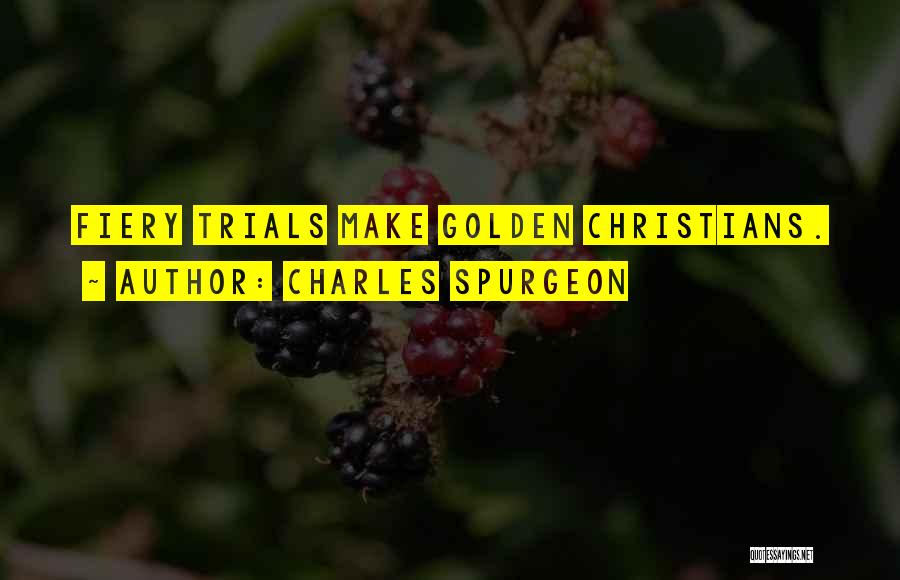 Charles Spurgeon Quotes: Fiery Trials Make Golden Christians.