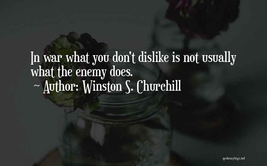 Winston S. Churchill Quotes: In War What You Don't Dislike Is Not Usually What The Enemy Does.