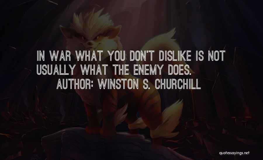 Winston S. Churchill Quotes: In War What You Don't Dislike Is Not Usually What The Enemy Does.