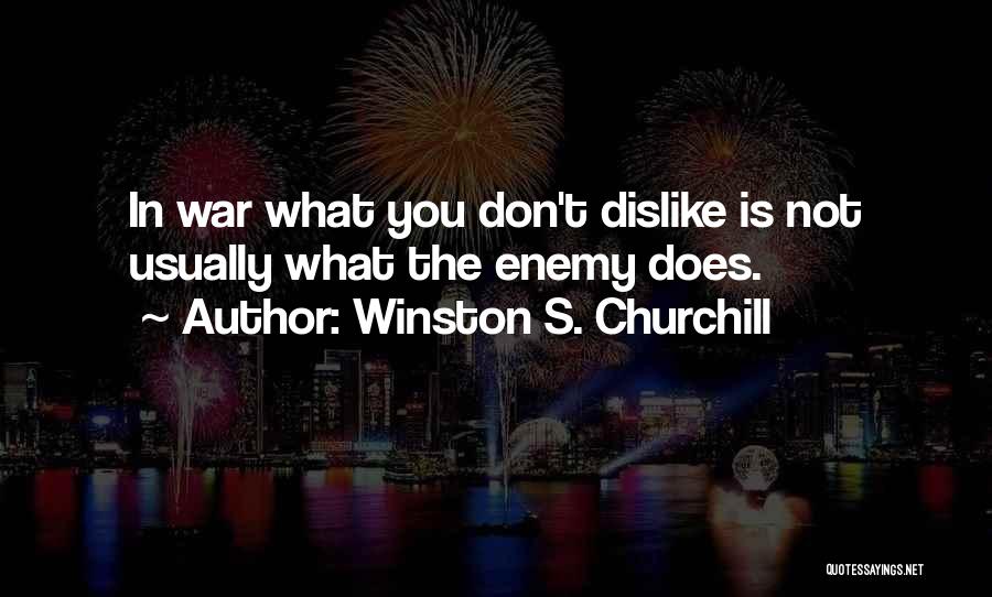 Winston S. Churchill Quotes: In War What You Don't Dislike Is Not Usually What The Enemy Does.