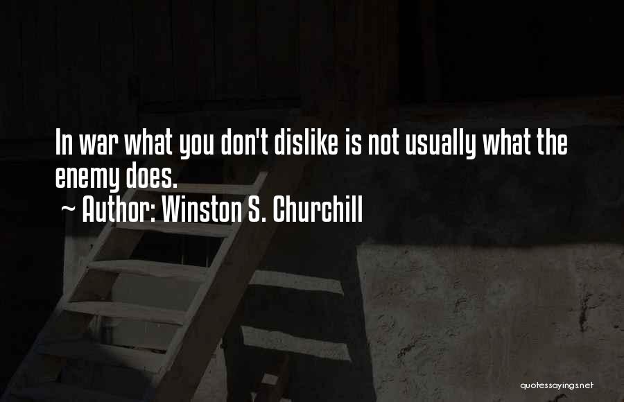 Winston S. Churchill Quotes: In War What You Don't Dislike Is Not Usually What The Enemy Does.