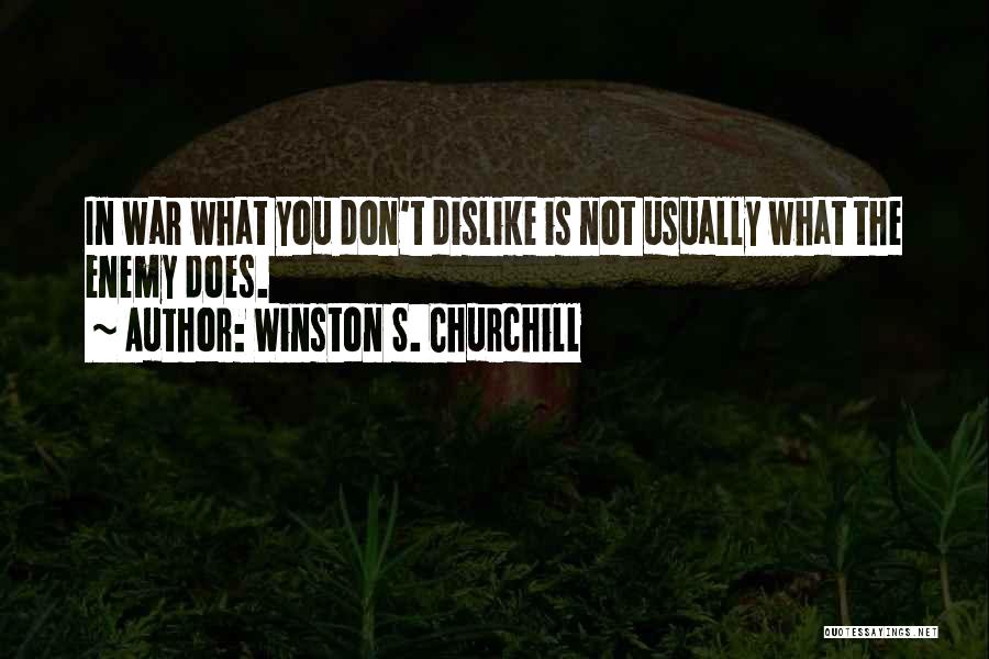 Winston S. Churchill Quotes: In War What You Don't Dislike Is Not Usually What The Enemy Does.